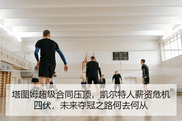 塔图姆超级合同压顶，凯尔特人薪资危机四伏，未来夺冠之路何去何从