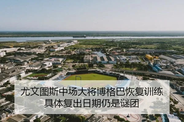 尤文图斯中场大将博格巴恢复训练 具体复出日期仍是谜团